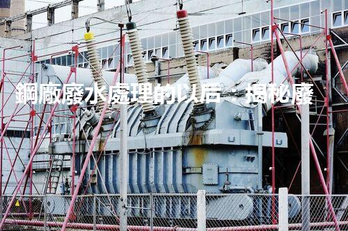 鋼廠廢水處理的以后：揭秘廢水零排放的秘密！